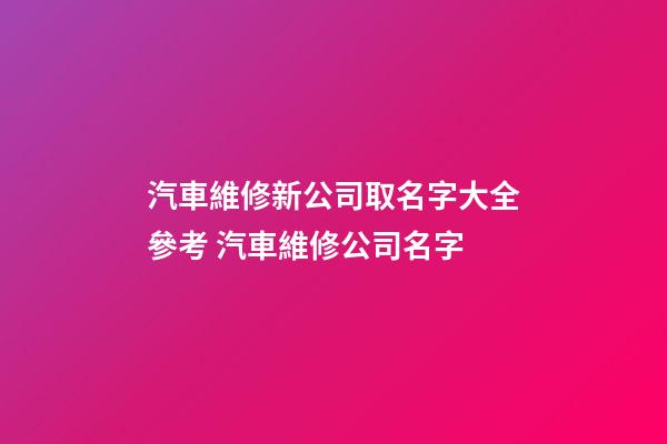汽車維修新公司取名字大全參考 汽車維修公司名字-第1張-公司起名-玄機派